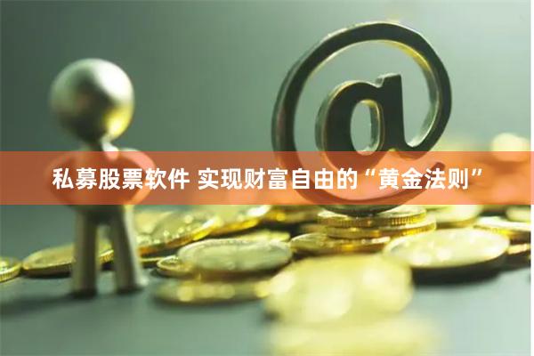 私募股票软件 实现财富自由的“黄金法则”