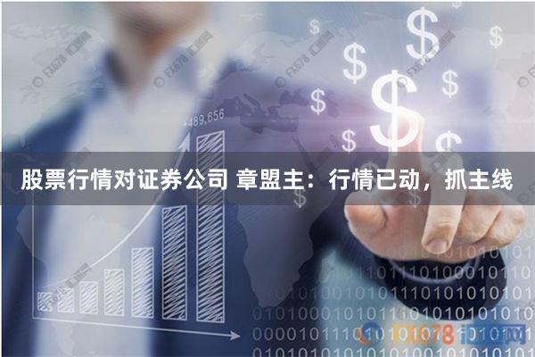 股票行情对证券公司 章盟主：行情已动，抓主线
