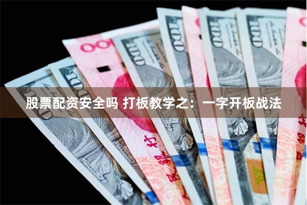 股票配资安全吗 打板教学之：一字开板战法