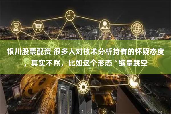 银川股票配资 很多人对技术分析持有的怀疑态度，其实不然，比如这个形态“缩量跳空