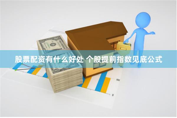 股票配资有什么好处 个股提前指数见底公式