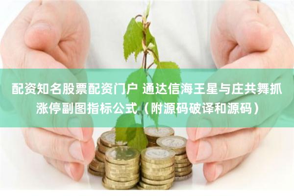 配资知名股票配资门户 通达信海王星与庄共舞抓涨停副图指标公式（附源码破译和源码）
