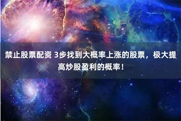 禁止股票配资 3步找到大概率上涨的股票，极大提高炒股盈利的概率！