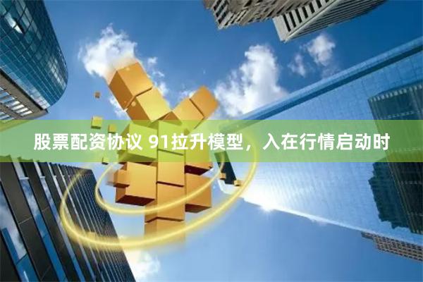 股票配资协议 91拉升模型，入在行情启动时