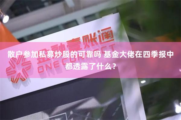 散户参加私募炒股的可靠吗 基金大佬在四季报中都透露了什么？