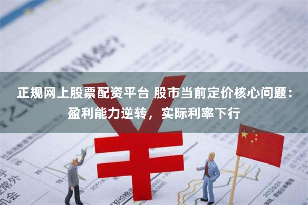 正规网上股票配资平台 股市当前定价核心问题：盈利能力逆转，实际利率下行