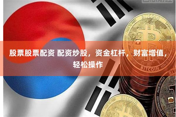 股票股票配资 配资炒股，资金杠杆，财富增值，轻松操作