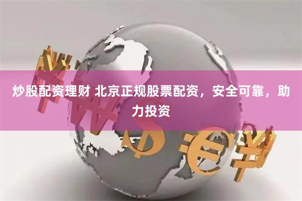 炒股配资理财 北京正规股票配资，安全可靠，助力投资