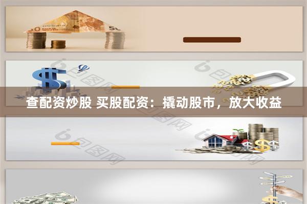 查配资炒股 买股配资：撬动股市，放大收益