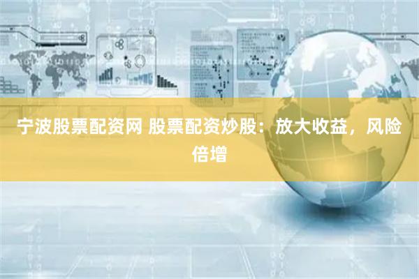 宁波股票配资网 股票配资炒股：放大收益，风险倍增