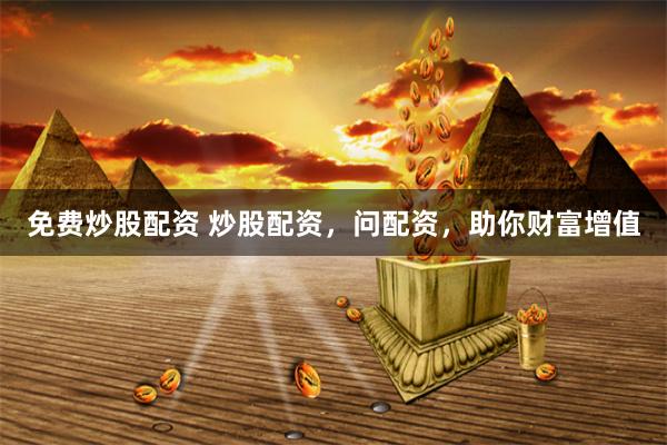 免费炒股配资 炒股配资，问配资，助你财富增值