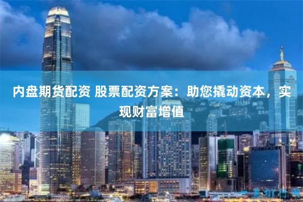 内盘期货配资 股票配资方案：助您撬动资本，实现财富增值
