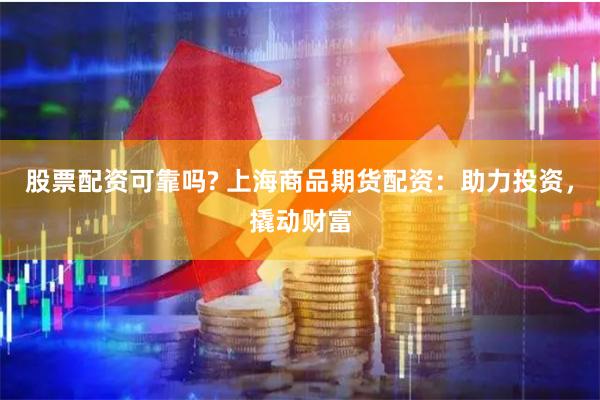股票配资可靠吗? 上海商品期货配资：助力投资，撬动财富