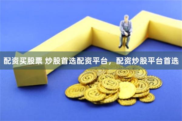 配资买股票 炒股首选配资平台，配资炒股平台首选