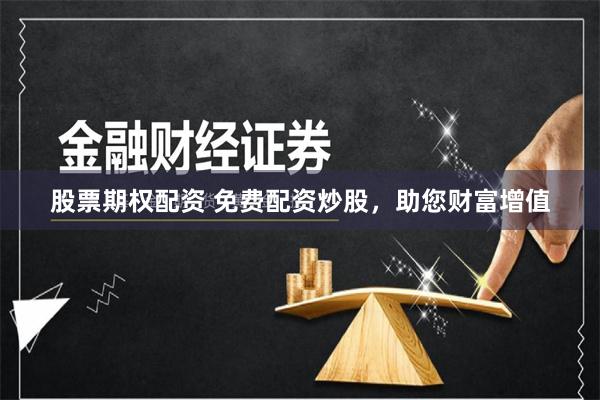 股票期权配资 免费配资炒股，助您财富增值