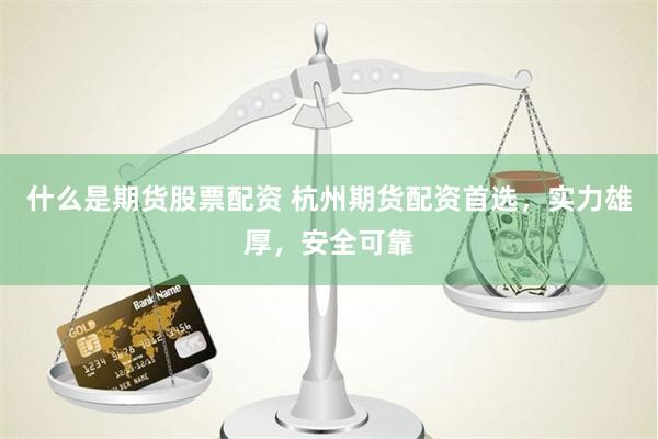 什么是期货股票配资 杭州期货配资首选，实力雄厚，安全可靠