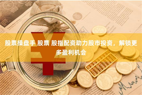 股票操盘手 股票 股指配资助力股市投资，解锁更多盈利机会