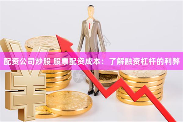配资公司炒股 股票配资成本：了解融资杠杆的利弊