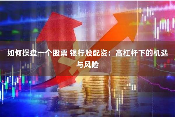 如何操盘一个股票 银行股配资：高杠杆下的机遇与风险