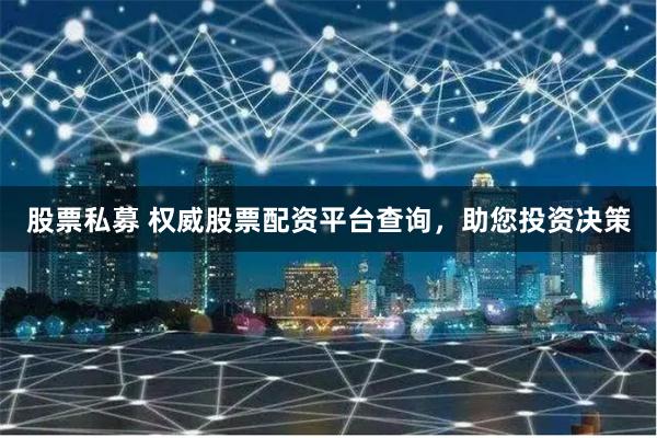 股票私募 权威股票配资平台查询，助您投资决策