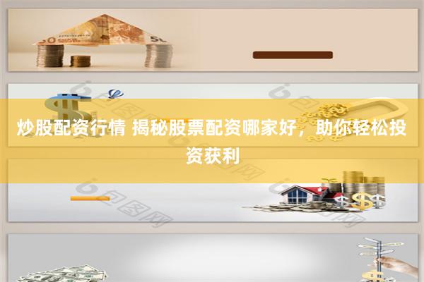 炒股配资行情 揭秘股票配资哪家好，助你轻松投资获利