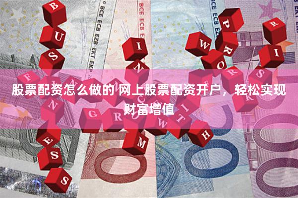 股票配资怎么做的 网上股票配资开户，轻松实现财富增值