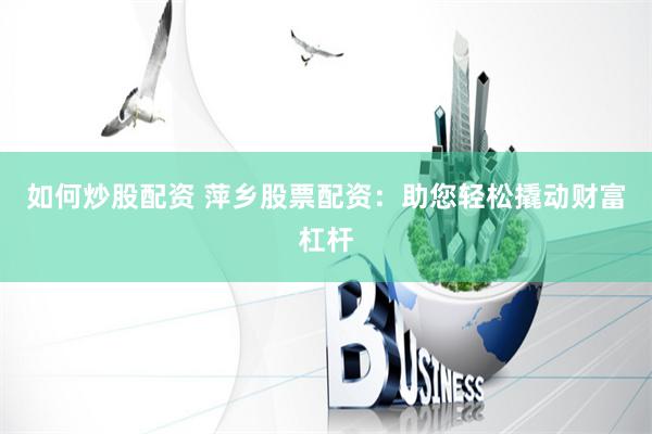 如何炒股配资 萍乡股票配资：助您轻松撬动财富杠杆