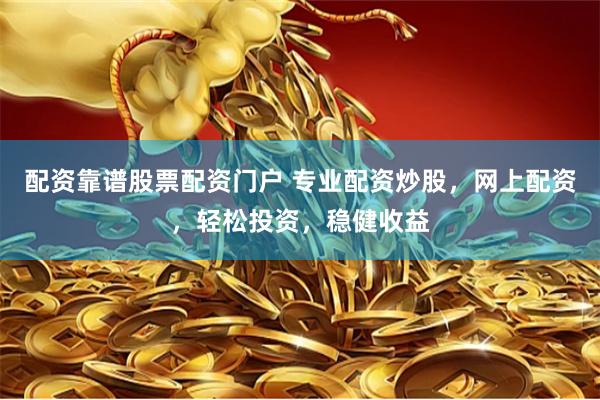 配资靠谱股票配资门户 专业配资炒股，网上配资，轻松投资，稳健收益