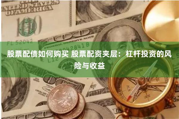 股票配债如何购买 股票配资夹层：杠杆投资的风险与收益
