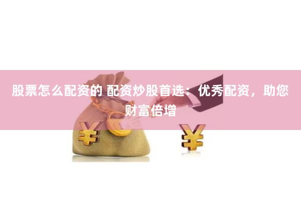股票怎么配资的 配资炒股首选：优秀配资，助您财富倍增