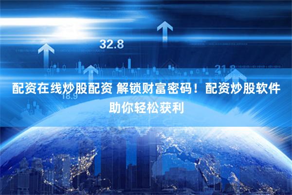 配资在线炒股配资 解锁财富密码！配资炒股软件助你轻松获利