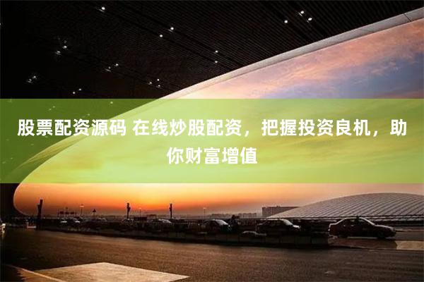 股票配资源码 在线炒股配资，把握投资良机，助你财富增值