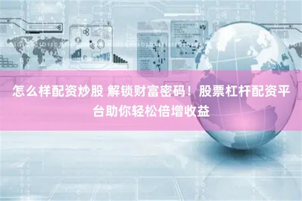 怎么样配资炒股 解锁财富密码！股票杠杆配资平台助你轻松倍增收益