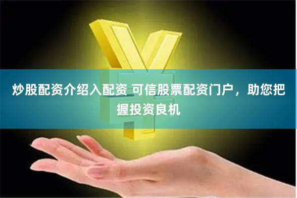 炒股配资介绍入配资 可信股票配资门户，助您把握投资良机