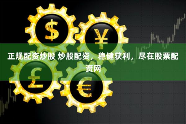 正规配资炒股 炒股配资，稳健获利，尽在股票配资网