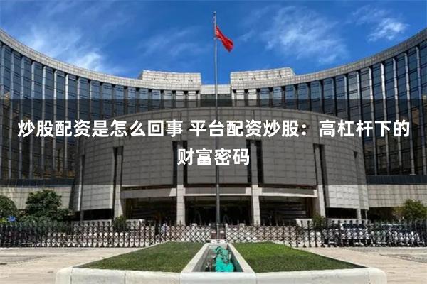 炒股配资是怎么回事 平台配资炒股：高杠杆下的财富密码