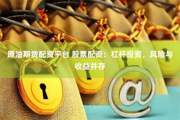原油期货配资平台 股票配资：杠杆投资，风险与收益并存
