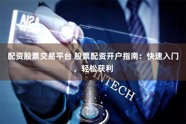 配资股票交易平台 股票配资开户指南：快速入门，轻松获利
