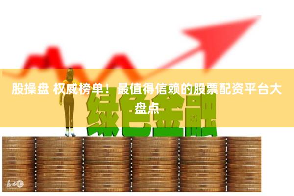 股操盘 权威榜单！最值得信赖的股票配资平台大盘点