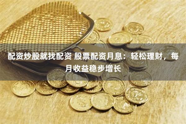 配资炒股就找配资 股票配资月息：轻松理财，每月收益稳步增长