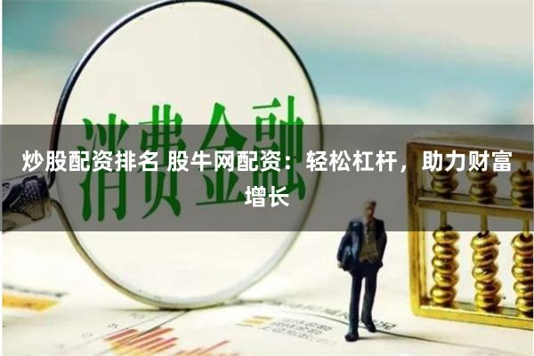 炒股配资排名 股牛网配资:轻松杠杆,助力财富增长