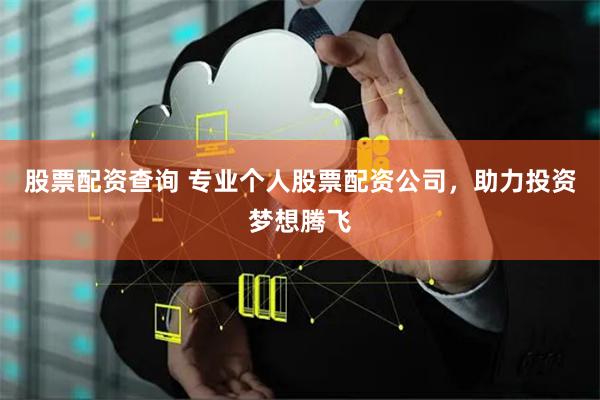 股票配资查询 专业个人股票配资公司,助力投资梦想腾飞