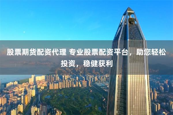 股票期货配资代理 专业股票配资平台,助您轻松投资,稳健获利