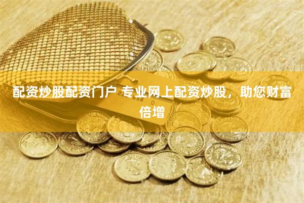 配资炒股配资门户 专业网上配资炒股,助您财富倍增