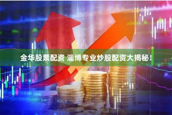 金华股票配资 淄博专业炒股配资大揭秘!
