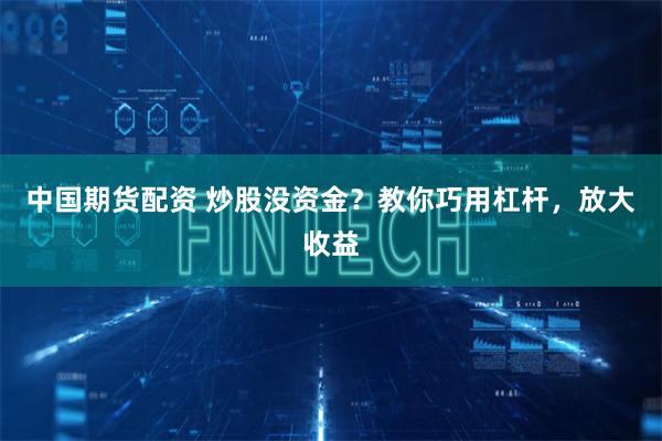 中国期货配资 炒股没资金?教你巧用杠杆,放大收益