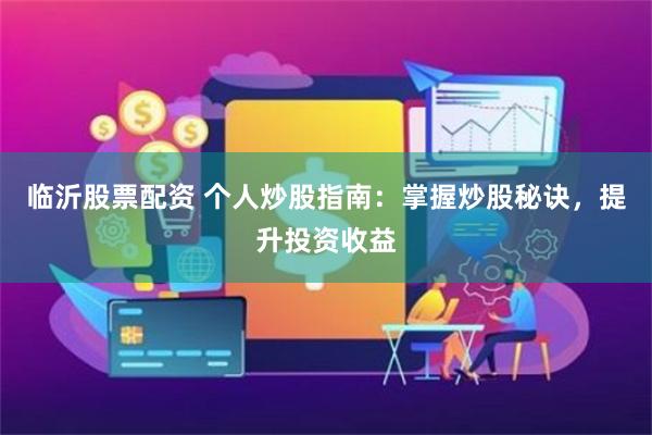 临沂股票配资 个人炒股指南:掌握炒股秘诀,提升投资收益