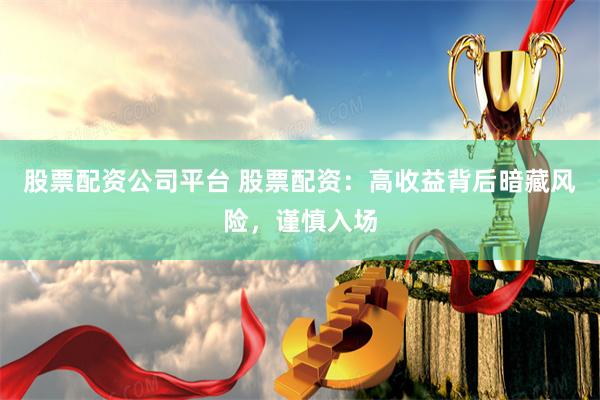 股票配资公司平台 股票配资：高收益背后暗藏风险，谨慎入场