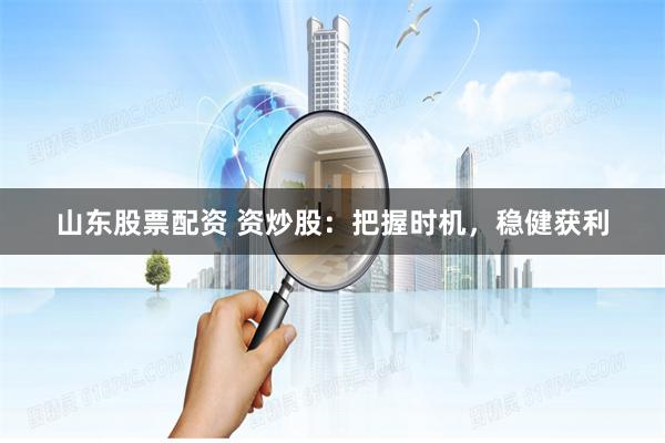 山东股票配资 资炒股：把握时机，稳健获利